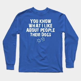 You Know What I Like About People Their Dogs , funny dog , dog lovers Long Sleeve T-Shirt